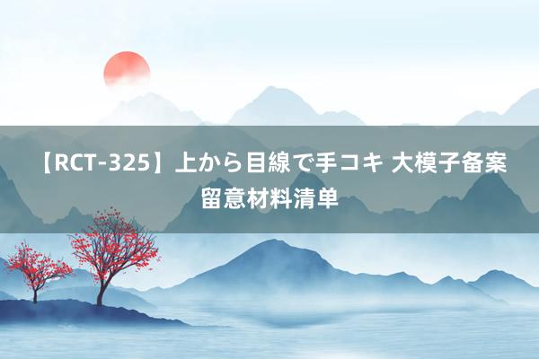 【RCT-325】上から目線で手コキ 大模子备案留意材料清单