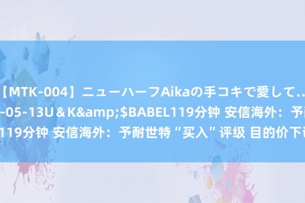 【MTK-004】ニューハーフAikaの手コキで愛して…。</a>2010-05-13U＆K&$BABEL119分钟 安信海外：予耐世特“买入”评级 目的价下调至4港元