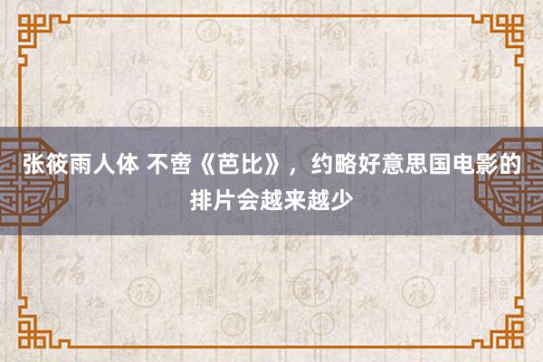 张筱雨人体 不啻《芭比》，约略好意思国电影的排片会越来越少